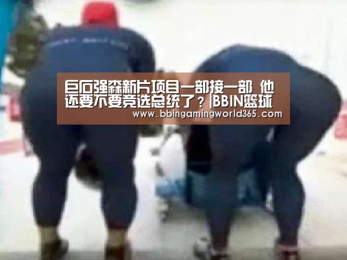 巨石强森新片项目一部接一部 他还要不要竞选总统了?|BBIN篮球(图3) BBIN赛事